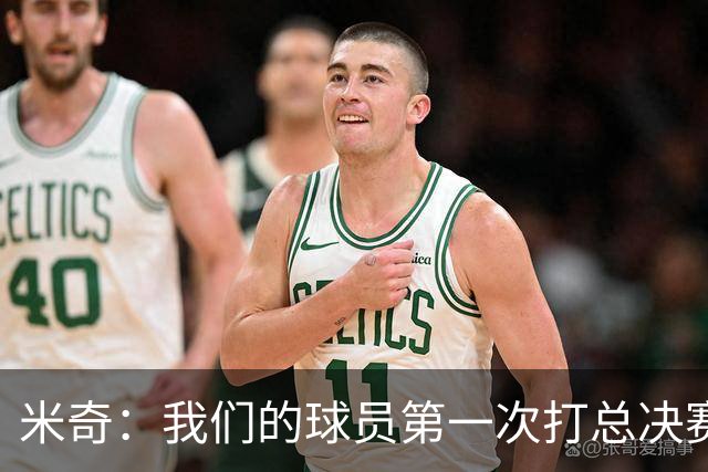 米奇：我们的球员第一次打总决赛&经历这些事 这不是借口而是现实
