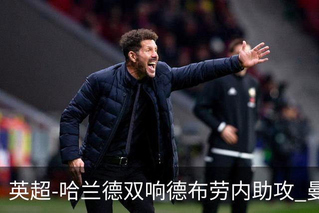 英超-哈兰德双响德布劳内助攻 曼城2-0热刺